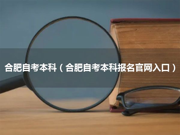 合肥自考本科(合肥自考本科报名官网入口)