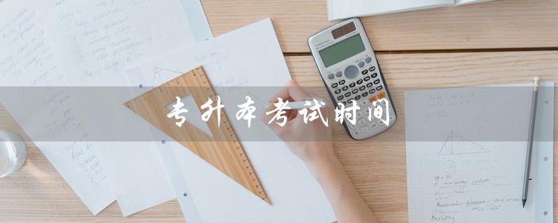 专升本考试时间(2023年专升本考试时间)