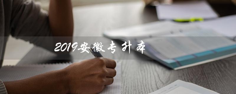 2019安徽专升本（2019安徽专升本英语试卷真题及答案是什么）