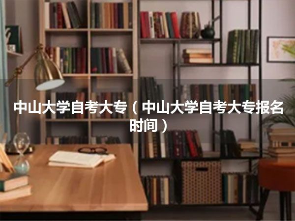 中山大学自考大专(中山大学自考大专报名时间)