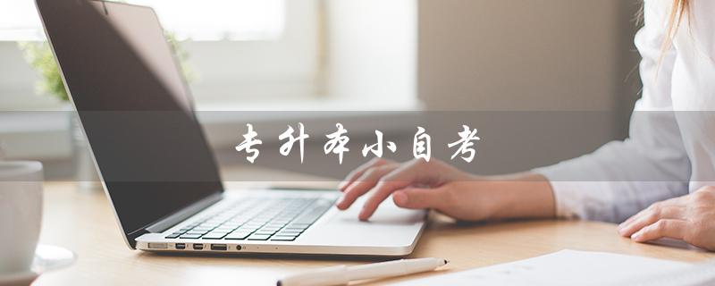 专升本小自考(专升本小自考费用是多少)