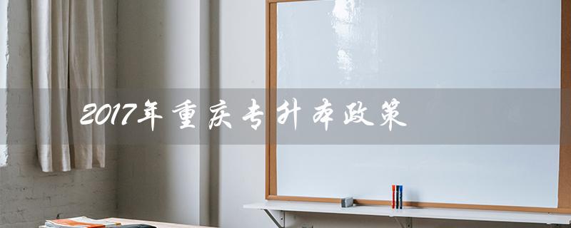 2017年重庆专升本政策(重庆专升本数学2017年真题答案是什么)