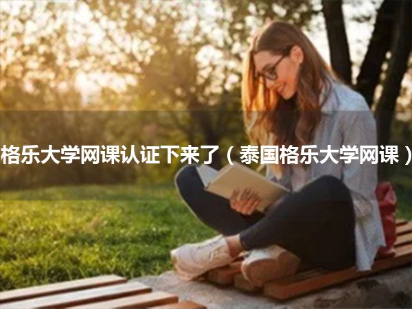 格乐大学网课认证下来了(泰国格乐大学网课)