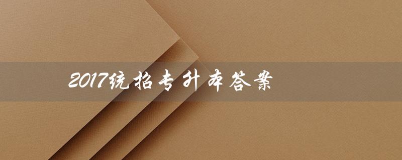 2017统招专升本答案(2017年吉林省统招专升本英语答案是什么)