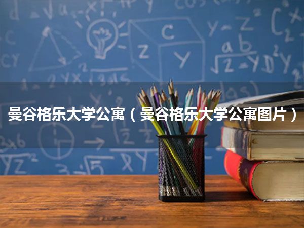 曼谷格乐大学公寓(曼谷格乐大学公寓图片)