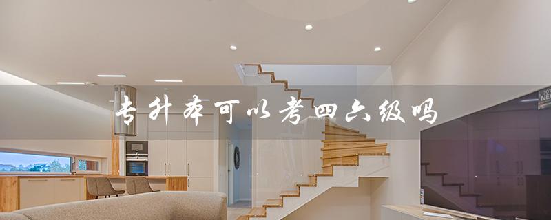 专升本可以考四六级吗（自考专升本可考四六级吗）