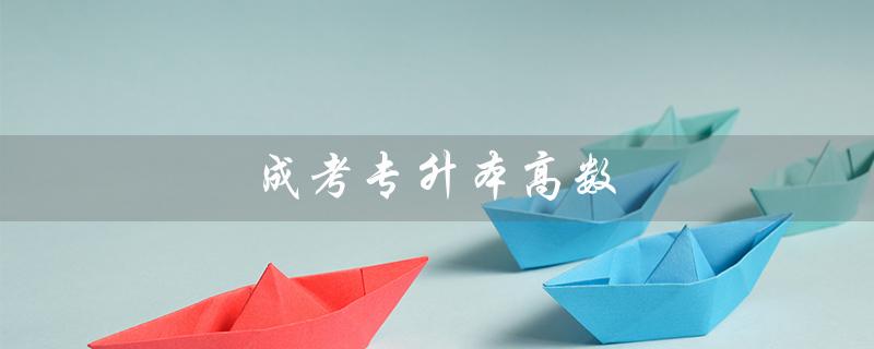 成考专升本高数(高数二零基础的成考专升本怎么学)