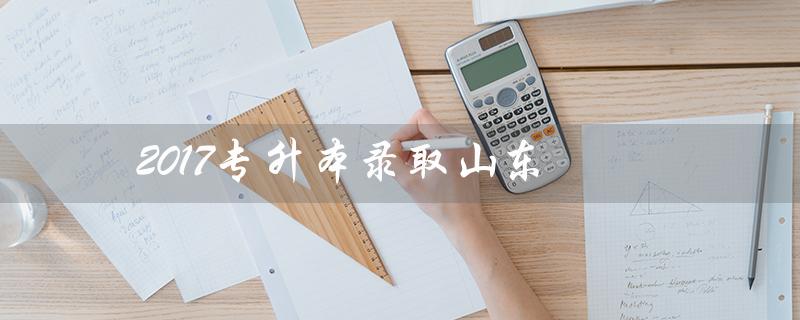 2017专升本录取山东(山东专升本数学2017年真题答案)