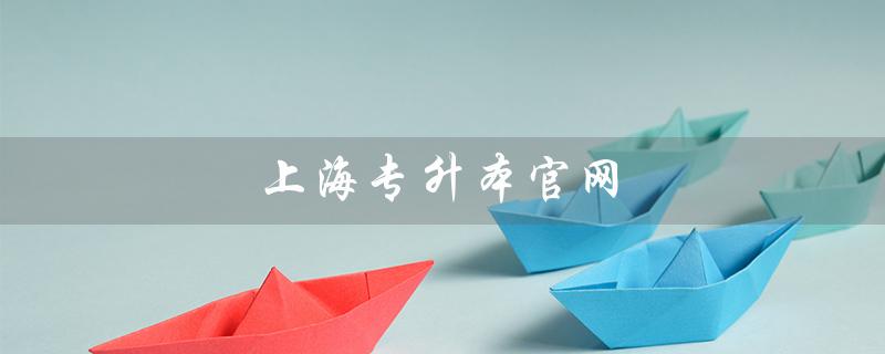 上海专升本官网(2023上海专升本官网是什么)
