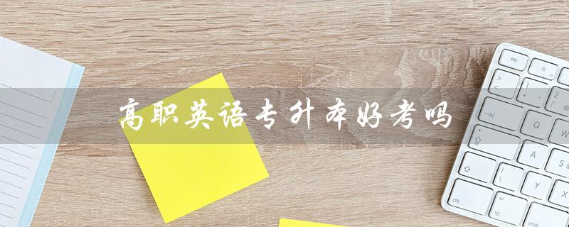 高职英语专升本好考吗（高职英语教材电子版是什么）