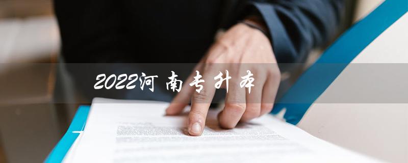 2022河南专升本（2022河南专升本高数真题是什么）