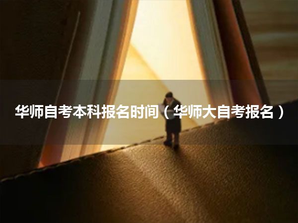 华师自考本科报名时间(华师大自考报名)