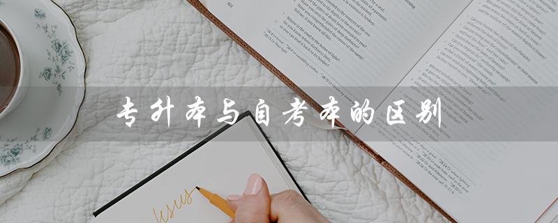 专升本与自考本的区别（什么是专升本自考官网）