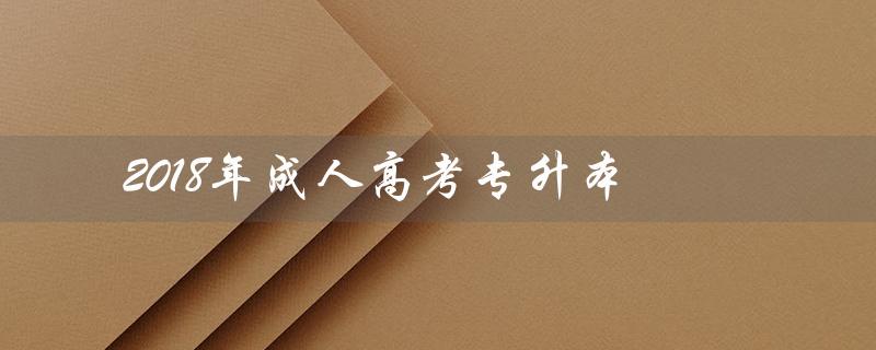 2018年成人高考专升本（2018年成人高考英语专升本真题答案是什么）