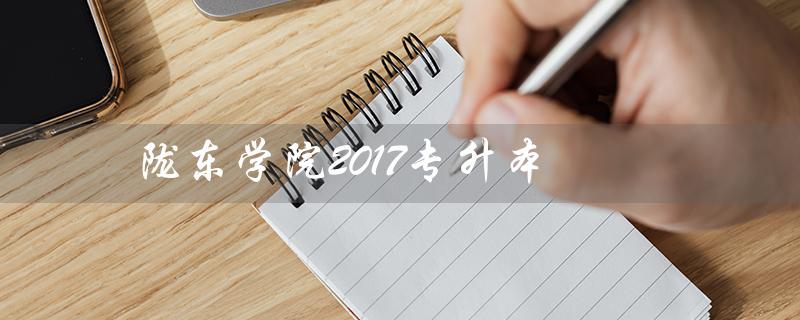 陇东学院2017专升本(陇东学院专升本有哪些专业)
