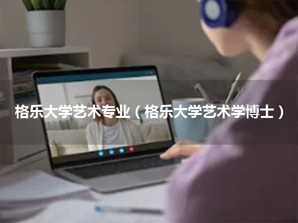 格乐大学艺术专业(格乐大学艺术学博士)