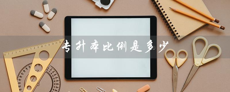 专升本比例是多少（天津专升本比例）