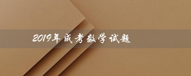 2019年成考数学试题（2019年浙江高考数学试题的标题是什么）