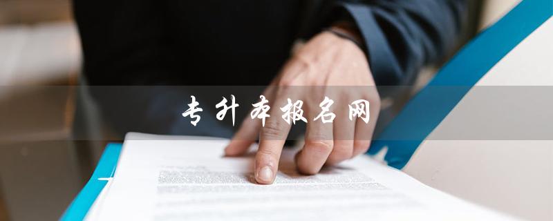 专升本报名网(什么是专升本报名网站)