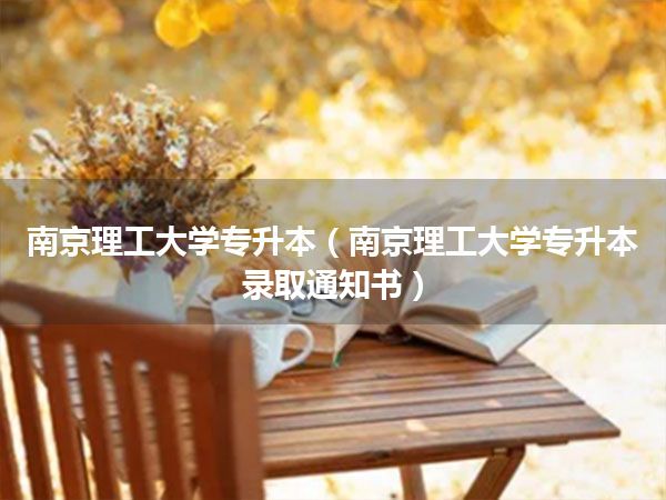 南京理工大学专升本(南京理工大学专升本录取通知书)