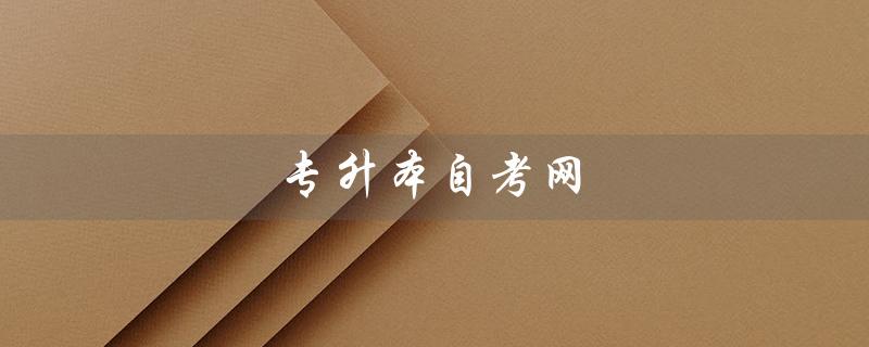 专升本自考网（什么是专升本自考网络教育）