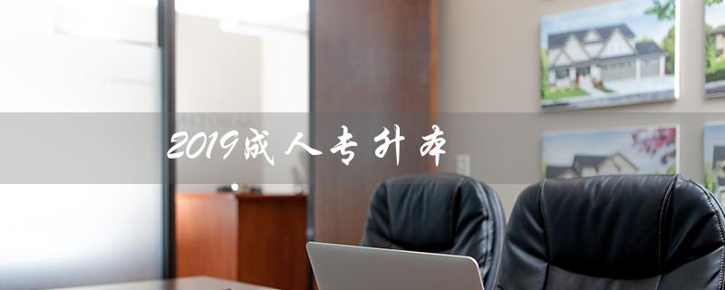 2019成人专升本（2019成人专升本英语真题答案是什么）