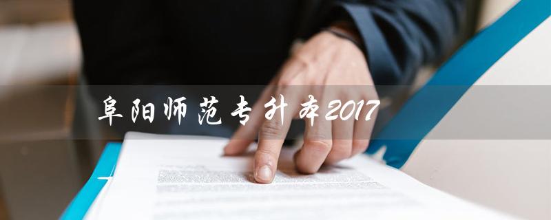 阜阳师范专升本2017(阜阳师范2023专升本考试时间)