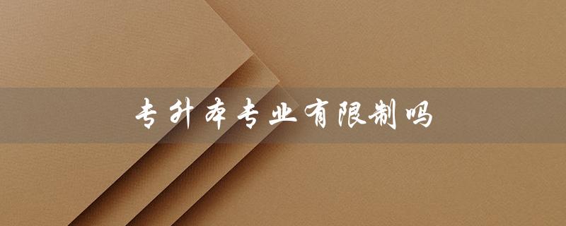 专升本专业有限制吗（免试专升本是否有专业限制）