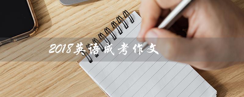 2018英语成考作文（2022英语成考作文的题目是什么）