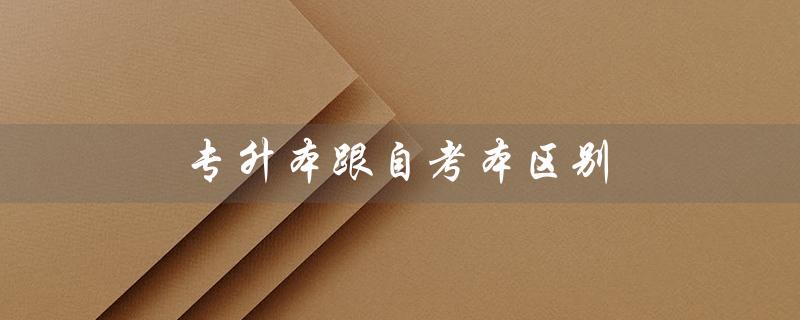 专升本跟自考本区别(专升本与自考本的区别)