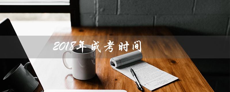 2018年成考时间(2018年成考录取查询)