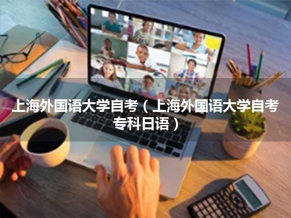 上海外国语大学自考(上海外国语大学自考专科日语)