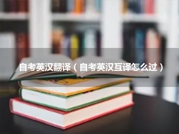 自考英汉翻译(自考英汉互译怎么过)
