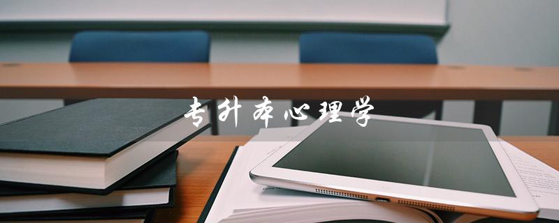 专升本心理学(心理学专升本有哪些学校)