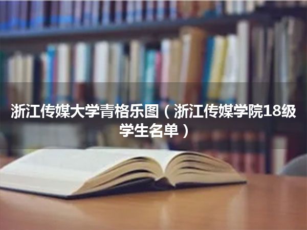 浙江传媒大学青格乐图(浙江传媒学院18级学生名单)