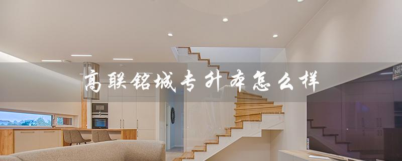 高联铭城专升本怎么样（高联铭城专升本培训学校是什么）