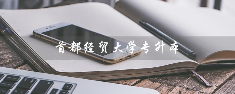 首都经贸大学专升本（首经贸专升本有哪些专业）