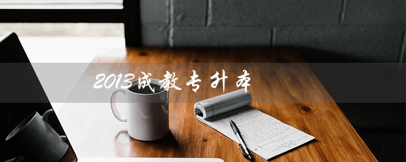 2013成教专升本(成教能否专升本)