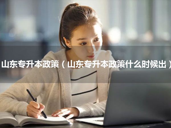 山东专升本政策(山东专升本政策什么时候出)