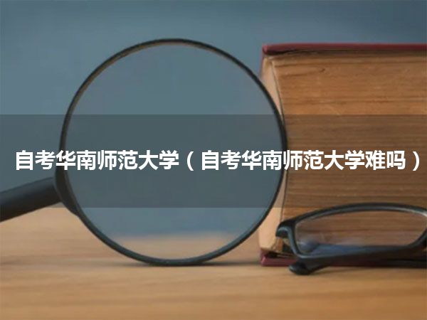 自考华南师范大学(自考华南师范大学难吗)