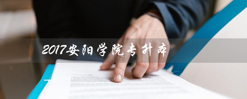 2017安阳学院专升本(安阳学院专升本分数线是多少)