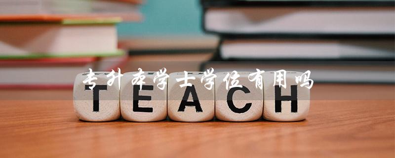 专升本学士学位有用吗（专升本学位证有用吗）