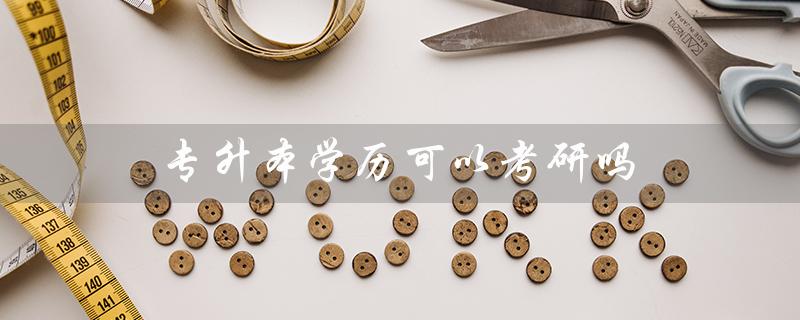 专升本学历可以考研吗(专升本可否直升硕士)