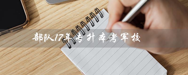 部队17年专升本考军校（部队专升本考军校难吗）