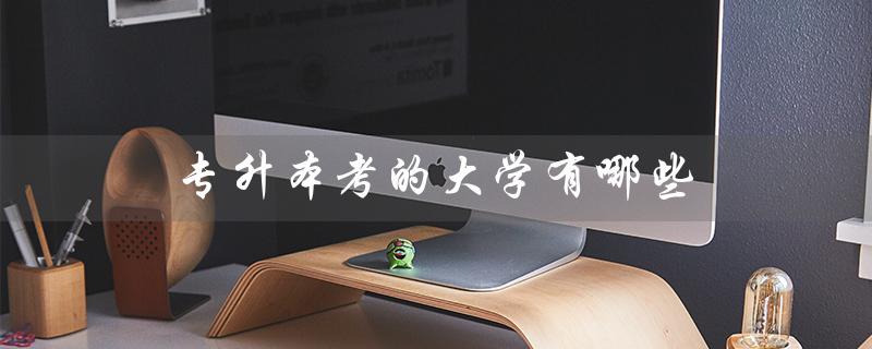 专升本考的大学有哪些（专升本考哪些科目）
