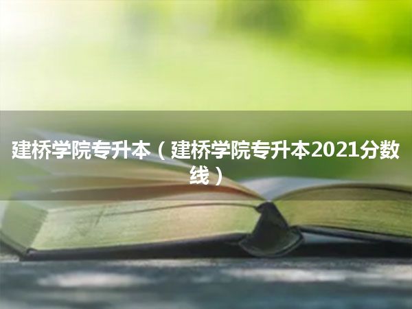 建桥学院专升本(建桥学院专升本2021分数线)
