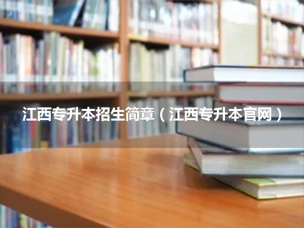 江西专升本招生简章(江西专升本官网)