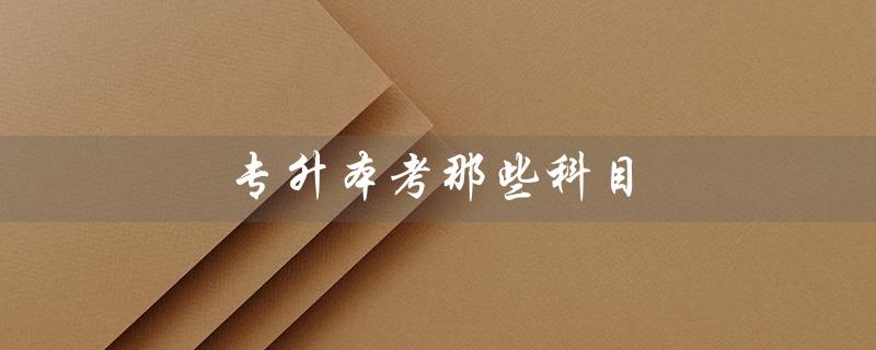 专升本考那些科目（专升本考哪些科目）