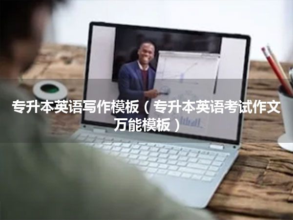 专升本英语写作模板(专升本英语考试作文万能模板)