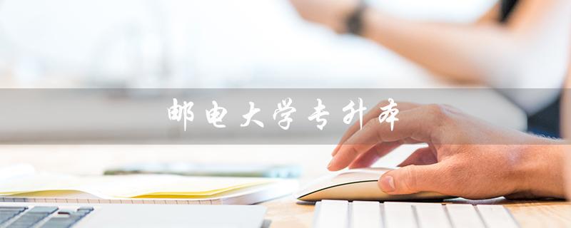 邮电大学专升本（重庆邮电大学专升本是什么）